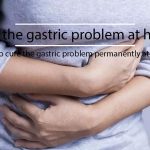 How to cure the gastric problem permanently at home